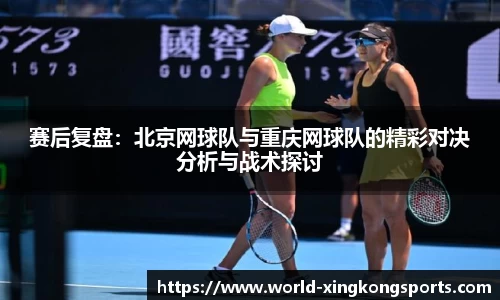 赛后复盘：北京网球队与重庆网球队的精彩对决分析与战术探讨