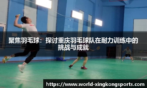 聚焦羽毛球：探讨重庆羽毛球队在耐力训练中的挑战与成就