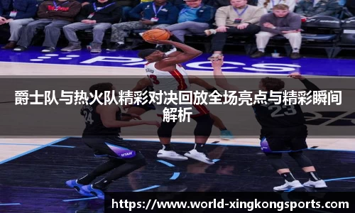 爵士队与热火队精彩对决回放全场亮点与精彩瞬间解析